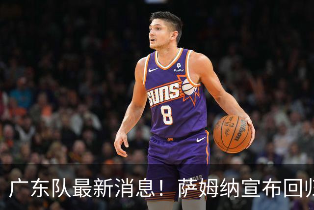 广东队最新消息！萨姆纳宣布回归，杜锋有望接任男篮主帅一职！